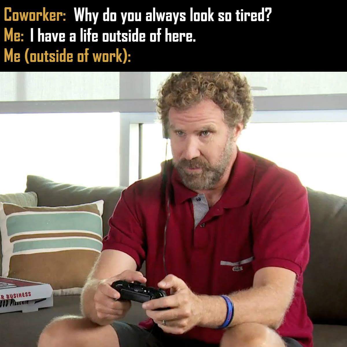 will ferrell video games - Coworker Why do you always look so tired? Me I have a life outside of here. Me outside of work R Business 00 Plus