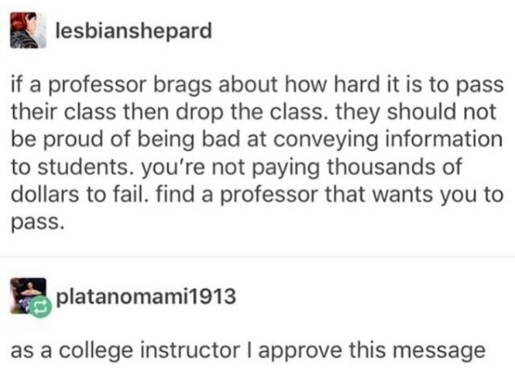 funny picture of a college advice - lesbianshepard if a professor brags about how hard it is to pass their class then drop the class. they should not be proud of being bad at conveying information to students. you're not paying thousands of dollars to fai