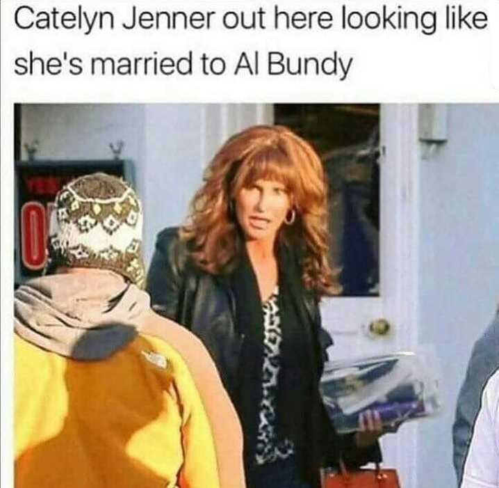 funny picture of a caitlyn jenner memes - Catelyn Jenner out here looking she's married to Al Bundy