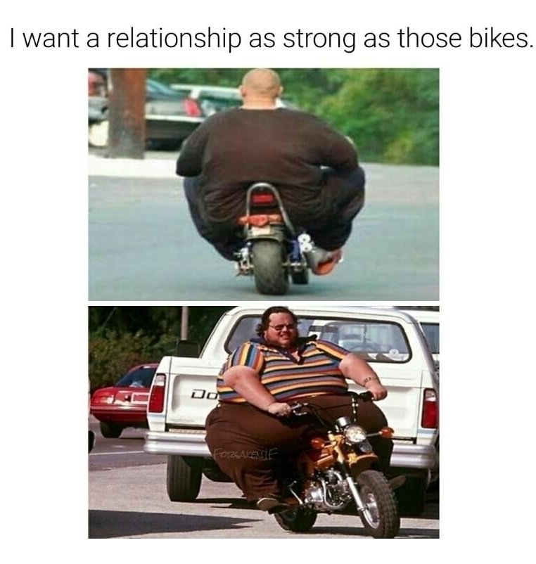 funny picture of a strong relationship meme - I want a relationship as strong as those bikes. Do Forsake