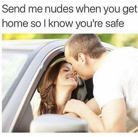 send nudes when you get home so I know ur safe