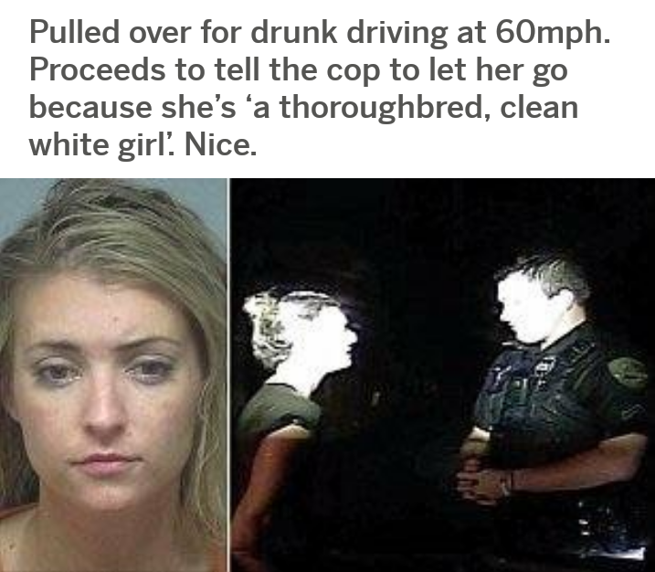 white girl drunk meme - Pulled over for drunk driving at 60mph. Proceeds to tell the cop to let her go because she's 'a thoroughbred, clean white girl Nice.