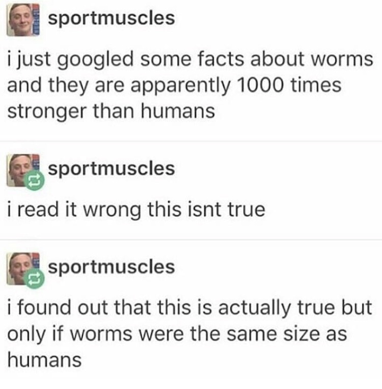 Tumblr that is reading about how strong worms are
