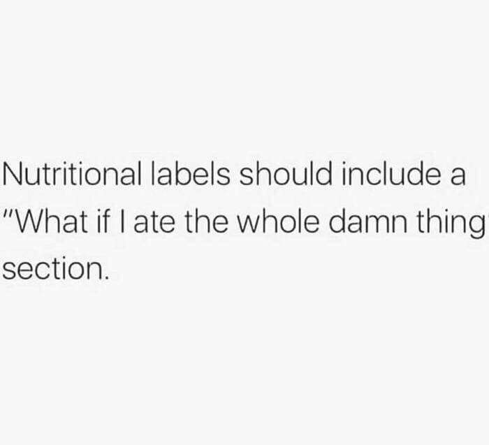 memes - ion trust nobody quotes - Nutritional labels should include a "What if I ate the whole damn thing section.