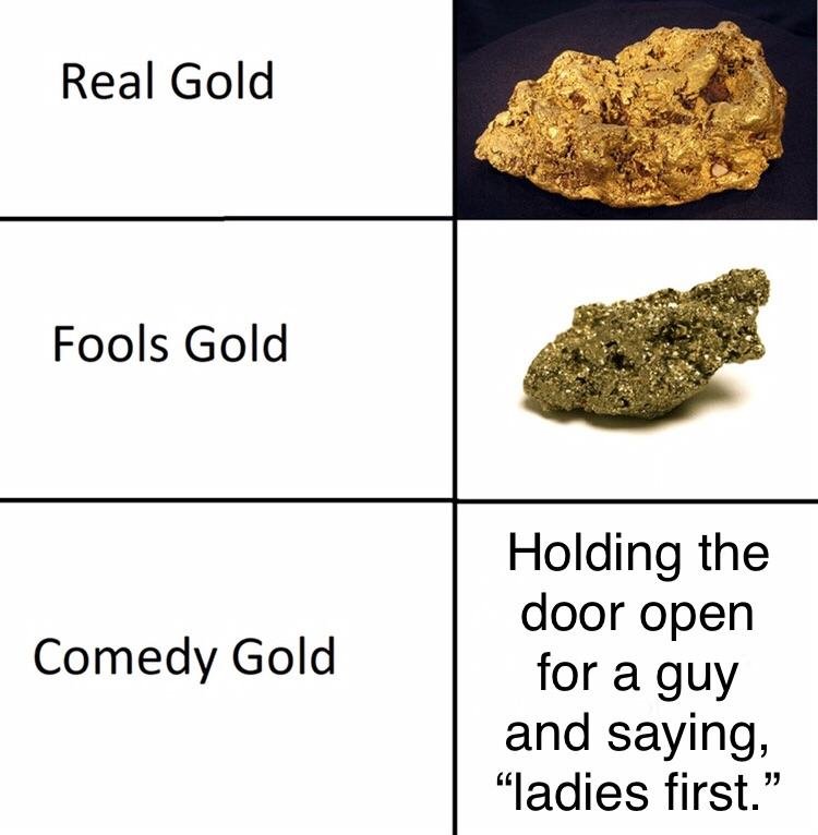 memes - comedy gold memes - Real Gold Fools Gold Comedy Gold Holding the door open for a guy and saying, "ladies first."