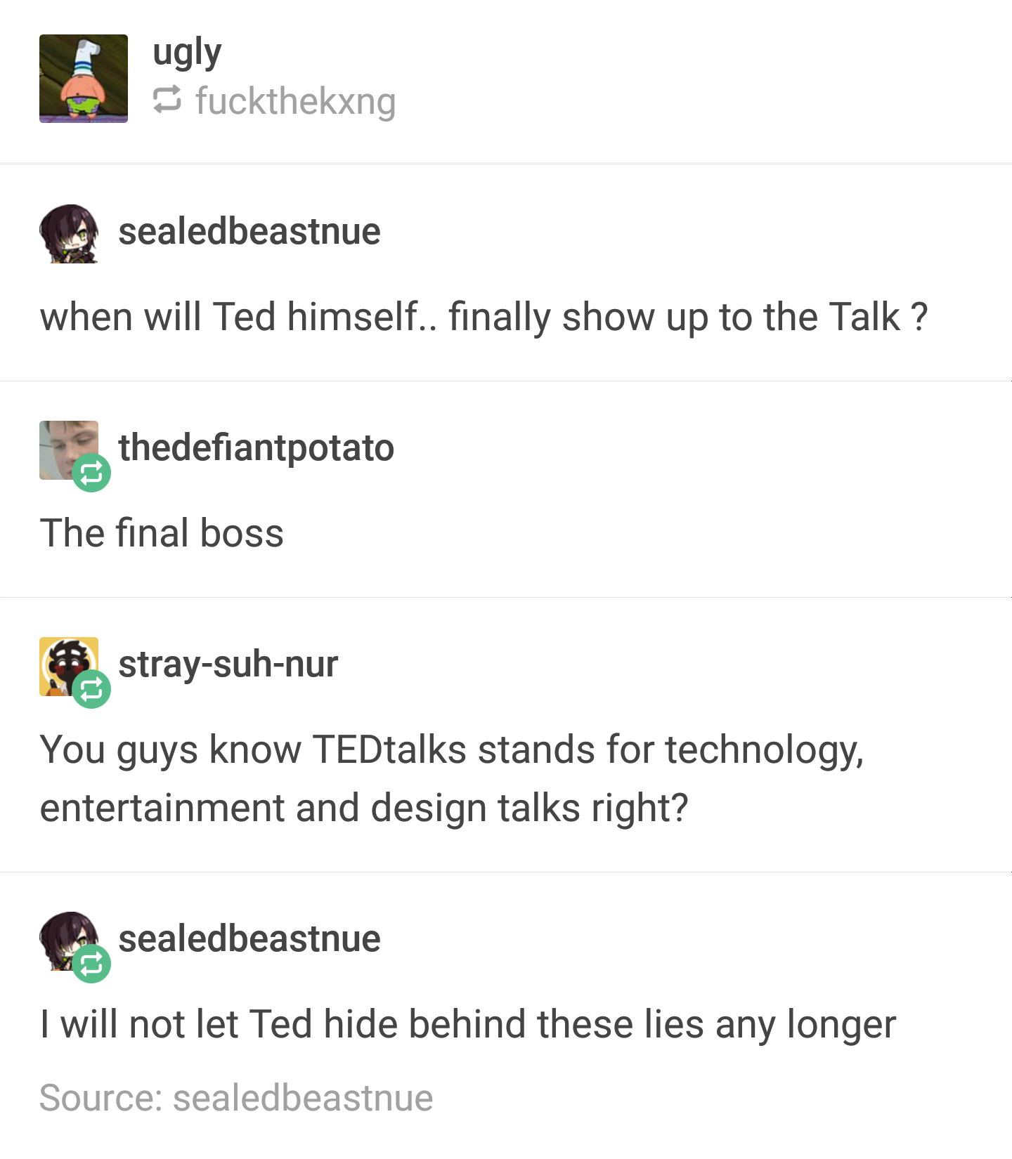 memes - document - ugly fuckthekxng sealedbeastnue when will Ted himself.. finally show up to the Talk ? thedefiantpotato The final boss straysuhnur You guys know TEDtalks stands for technology, entertainment and design talks right? sealedbeastnue I will 