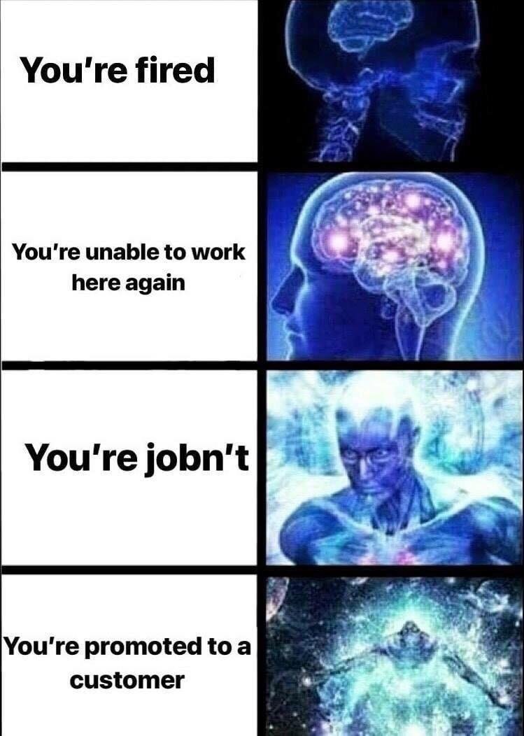 memes - you have been promoted to customer - You're fired You're unable to work here again You're jobn't You're promoted to a customer
