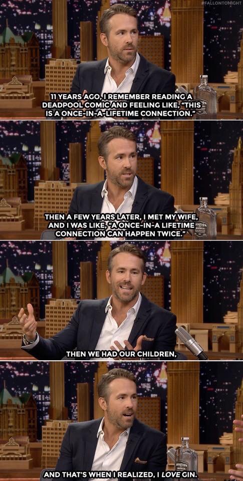 ryan reynolds gin meme - Fallontonight 11 Years Ago, I Remember Reading A Deadpool Comic And Feeling , "This Is A OnceInALifetime Connection. Then A Few Years Later, I Met My Wife, And I Was , A OnceInA Lifetime On Connection Can Happen Twice. Then We Had