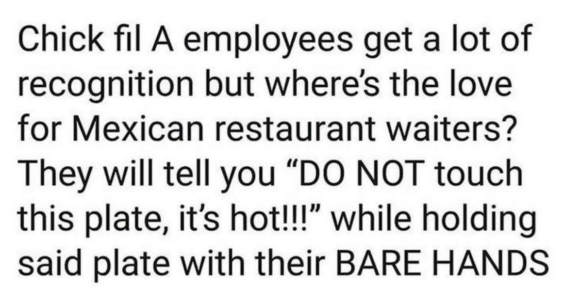 sharp type eros text - Chick fil A employees get a lot of recognition but where's the love for Mexican restaurant waiters? They will tell you Do Not touch this plate, it's hot!!! while holding said plate with their Bare Hands