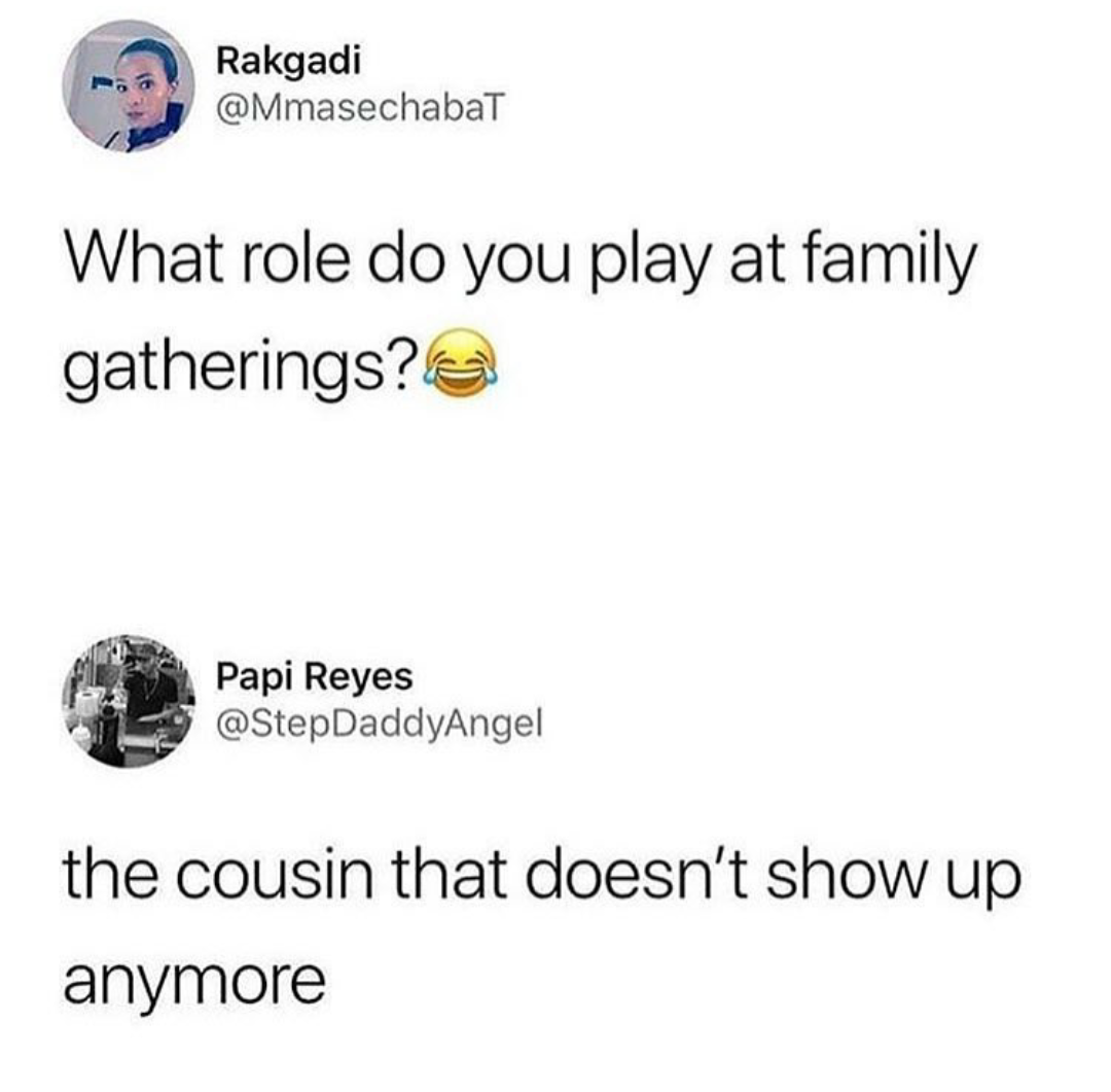 role do you play at family gatherings - og Rakgadi What role do you play at family gatherings? Papi Reyes the cousin that doesn't show up anymore