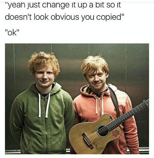 memes - ed sheeran and rupert grint - "Yeah just change it up a bit so it doesn't look obvious you copied" "Ok"