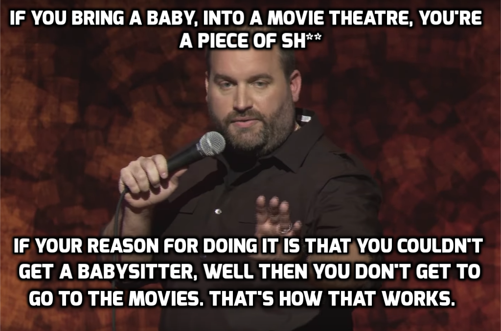 memes - direct tv ad - If You Bring A Baby, Into A Movie Theatre, You'Re A Piece Of Sh If Your Reason For Doing It Is That You Couldn'T Get A Babysitter, Well Then You Don'T Get To Go To The Movies. That'S How That Works.