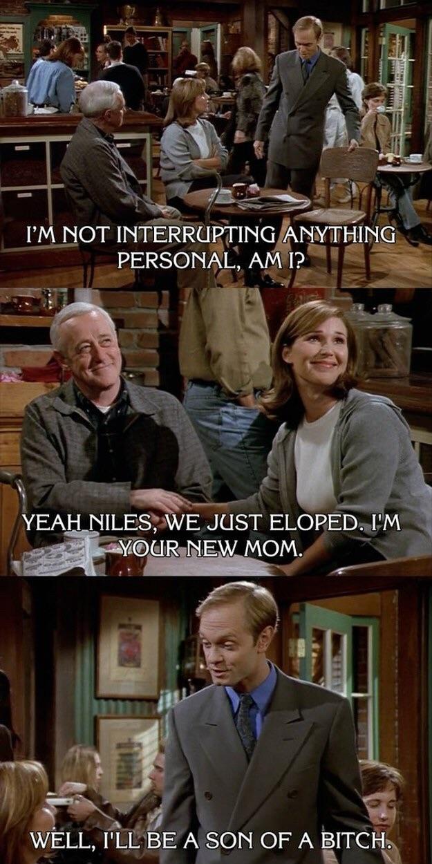 memes - frasier quotes - I'M Not Interrupting Anything Personal, Am I? Yeah Niles, We Just Eloped. I'M Your New Mom. Well, I'Ll Be A Son Of A Bitch.