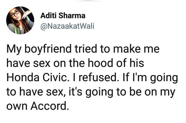 memes - Aditi Sharma My boyfriend tried to make me have sex on the hood of his Honda Civic. I refused. If I'm going to have sex, it's going to be on my own Accord.