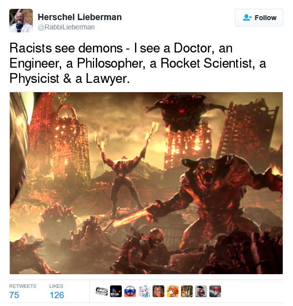 . Herschel Lieberman Racists see demons I see a Doctor, an Engineer, a Philosopher, a Rocket Scientist, a Physicist & a Lawyer.