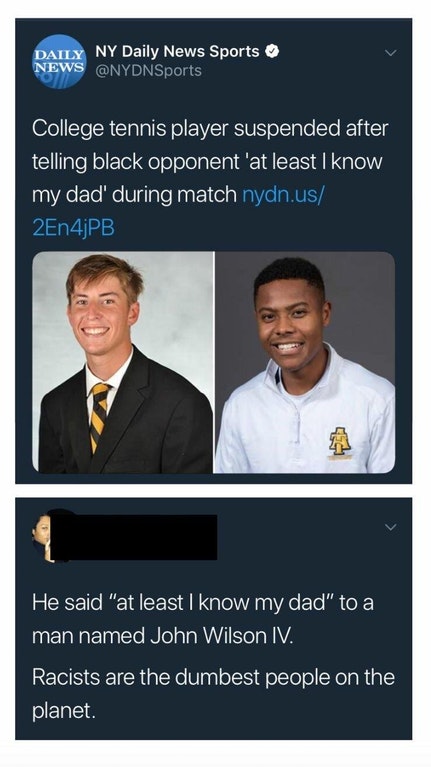 dumbest people meme - Daily Ny Daily News Sports News College tennis player suspended after telling black opponent 'at least I know 'my dad' during match nydn.us 2En4jPB 'He said "at least I know my dad" to a man named John Wilson Iv. Racists are the dumb