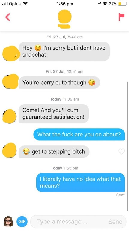 web page - 1 Optus 1 0 27% Fri, 27 Jul, Hey I'm sorry but i dont have snapchat steypchat Fri, 27 Jul, You're berry cute though Today Come! And you'll cum gauranteed satisfaction! What the fuck are you on about? get to stepping bitch Today I literally have