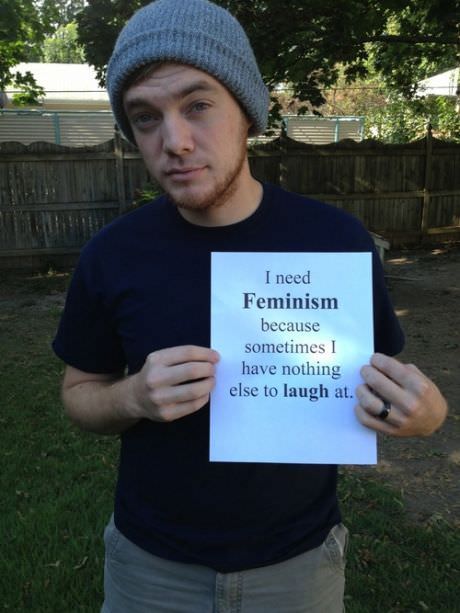 funny i need feminism because - I need Feminism because sometimes I have nothing else to laugh at.