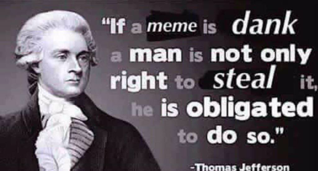 founding fathers memes - "If a meme is dank a man is not only right to steal it, he is obligated to do so." Thomas Jefferson