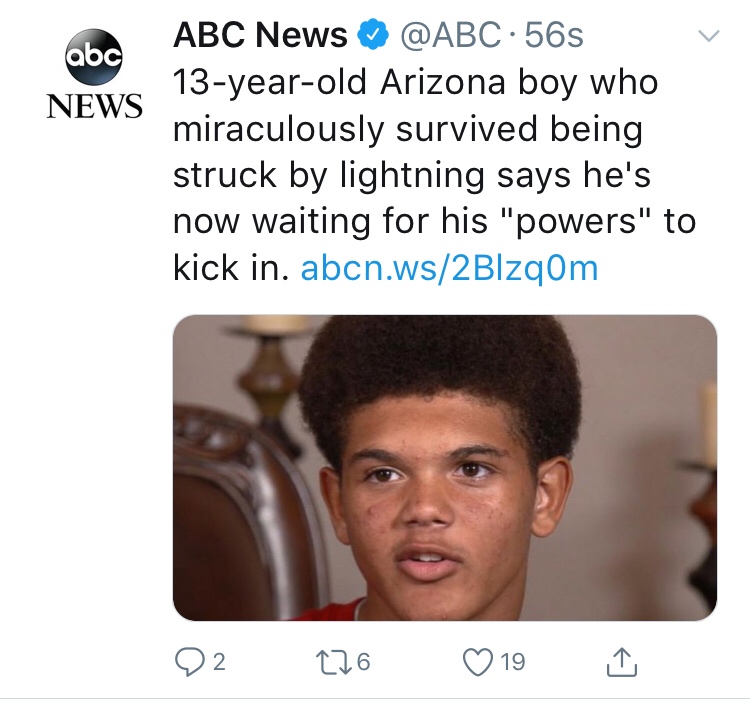 16 year old relatable - abc News Abc News 13yearold Arizona boy who miraculously survived being struck by lightning says he's now waiting for his "powers" to kick in. abcn.ws2BizqOm 02 226 19