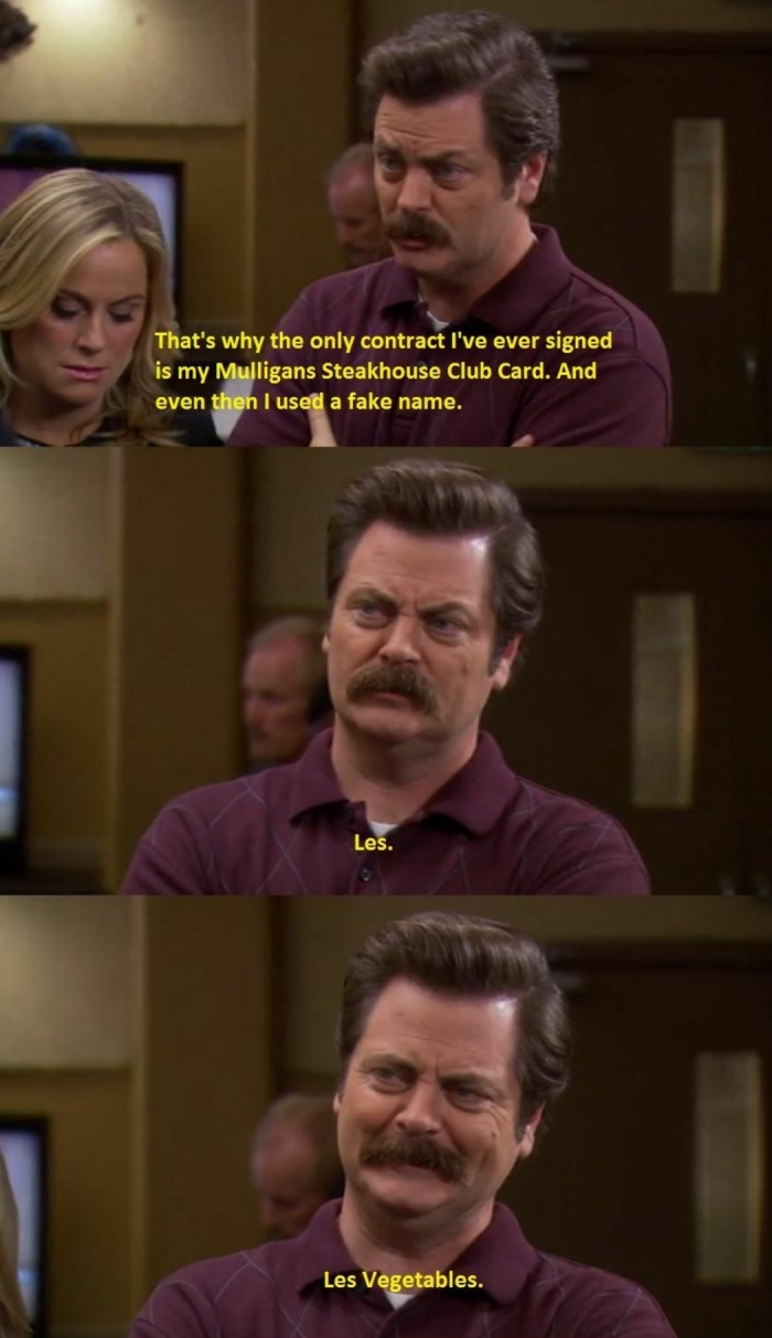 ron swanson les vegetables - That's why the only contract I've ever signed is my Mulligans Steakhouse Club Card. And, even then I used a fake name. Les. Les Vegetables.