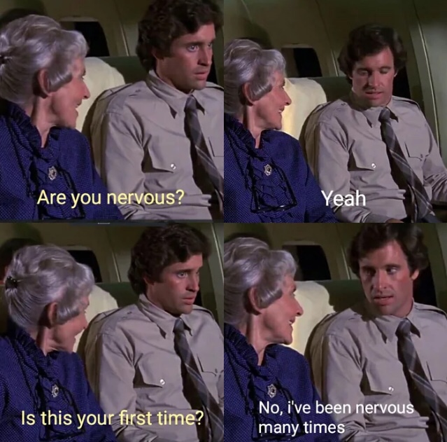airplane movie quote - Are you nervous? Yeah Is this your first time? No, i've been nervous many times