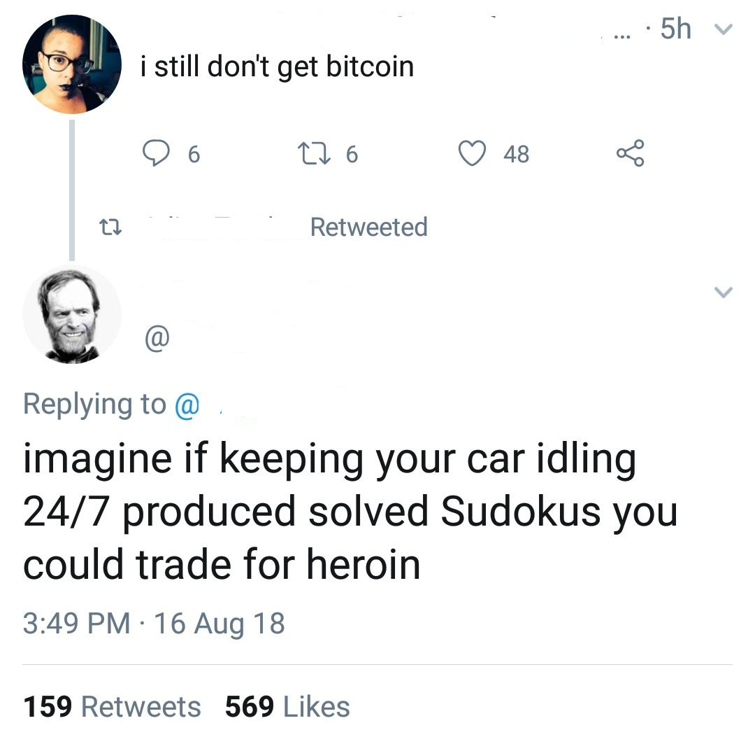 still don t get bitcoin - .....5h v i still don't get bitcoin Do 226 48 12 Retweeted @ imagine if keeping your car idling 247 produced solved Sudokus you could trade for heroin 16 Aug 18 159 569