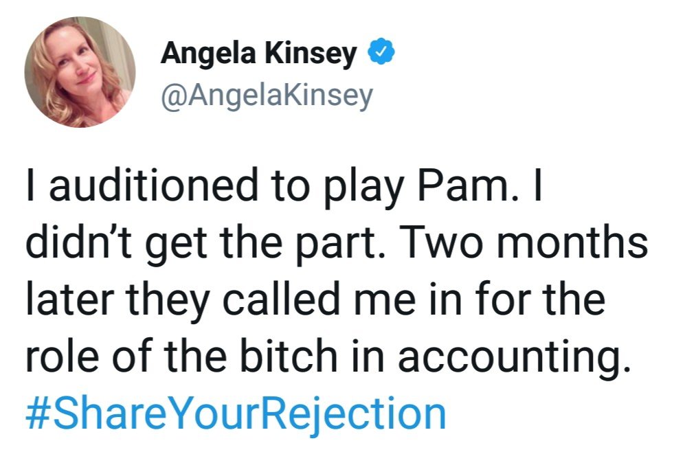 smile - Angela Kinsey Tauditioned to play Pam. I didn't get the part. Two months later they called me in for the role of the bitch in accounting. YourRejection