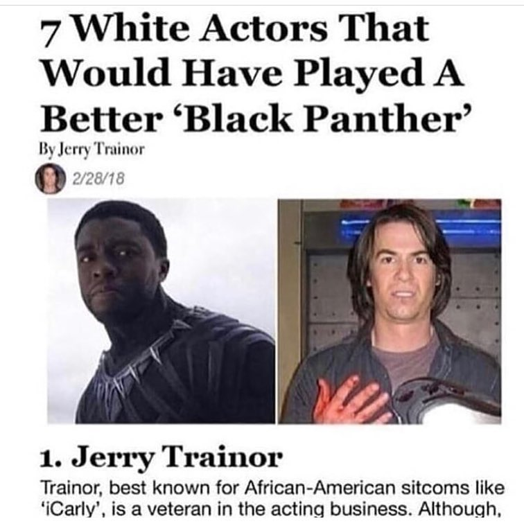top 10 white actors who would have played a better black panther - 7 White Actors That Would Have Played A Better 'Black Panther' By Jerry Trainor 22818 1. Jerry Trainor Trainor, best known for AfricanAmerican sitcoms 'iCarly', is a veteran in the acting 