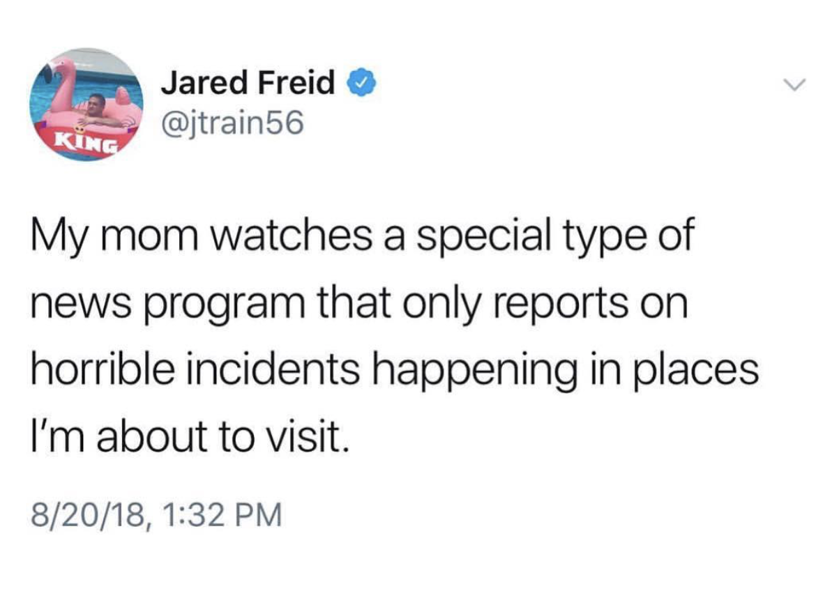 donald trump nuclear tweet - Jared Freid My mom watches a special type of news program that only reports on horrible incidents happening in places I'm about to visit 82018,