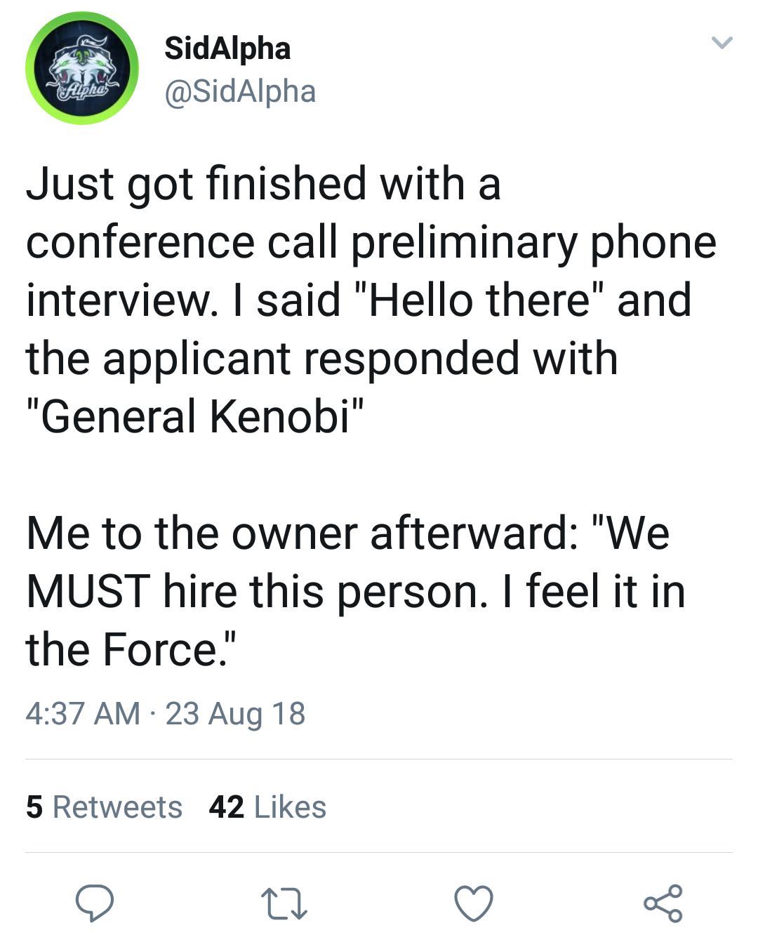 memes - Nu SidAlpha Just got finished with a conference call preliminary phone interview. I said "Hello there" and the applicant responded with "General Kenobi" Me to the owner afterward "We Must hire this person. I feel it in the Force." 23 Aug 18 5 42