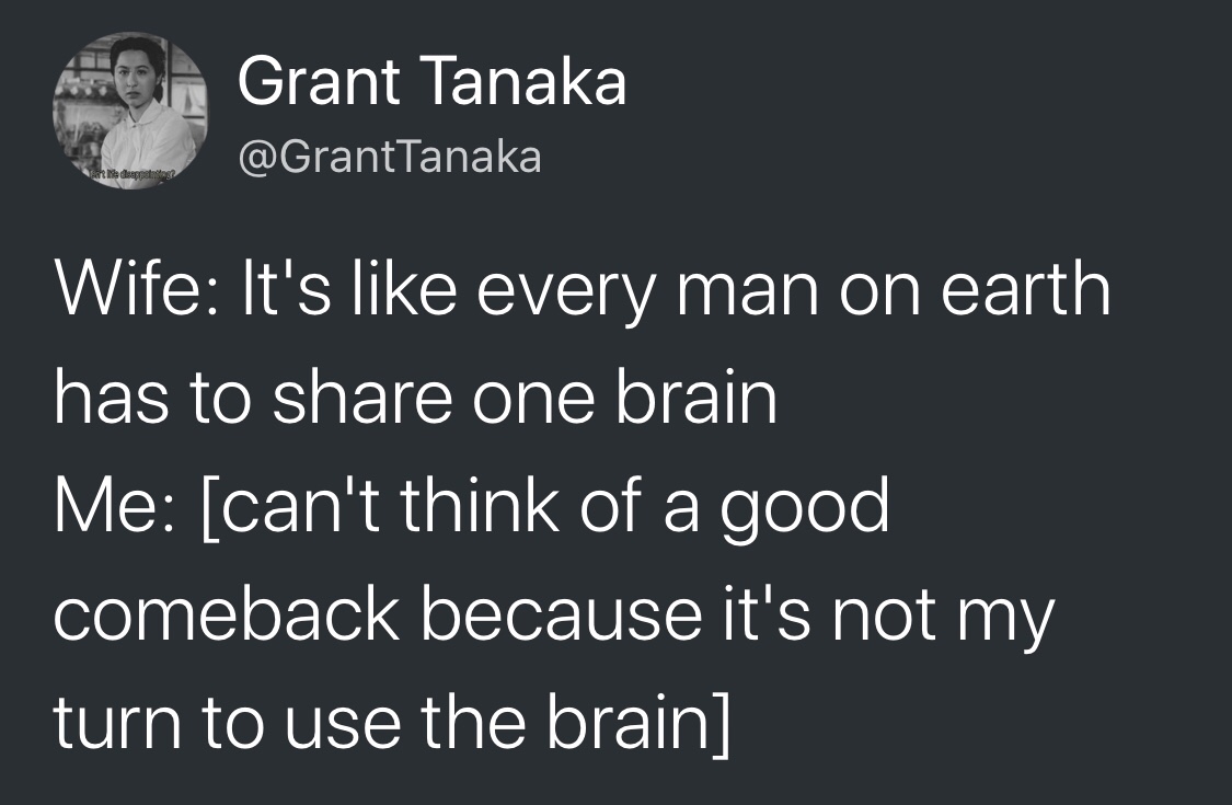 material - in Grant Tanaka Macam Wife It's every man on earth has to one brain Me can't think of a good comeback because it's not my turn to use the brain