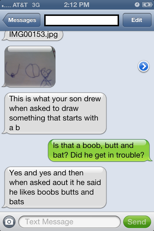 funny school text messages - .... At&T 3G Messages Edit IMG00153.jpg This is what your son drew when asked to draw something that starts with a b Is that a boob, butt and bat? Did he get in trouble? Yes and yes and then when asked aout it he said he boobs
