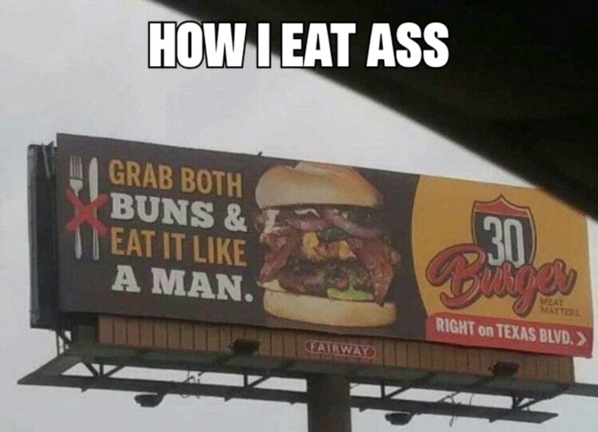 eat ass like a man meme - How I Eat Ass Grab Both Buns & Eat It A Man. Leat Right on Texas Blvd.> Fairway