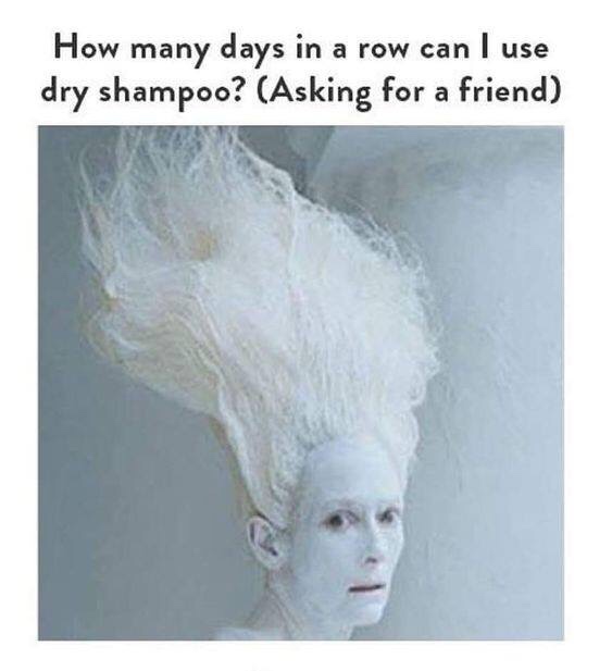 dankness of head - How many days in a row can I use dry shampoo? Asking for a friend