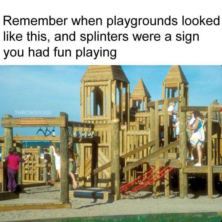 memes - big creek state park playground - Remember when playgrounds looked this, and splinters were a sign you had fun playing Throwback