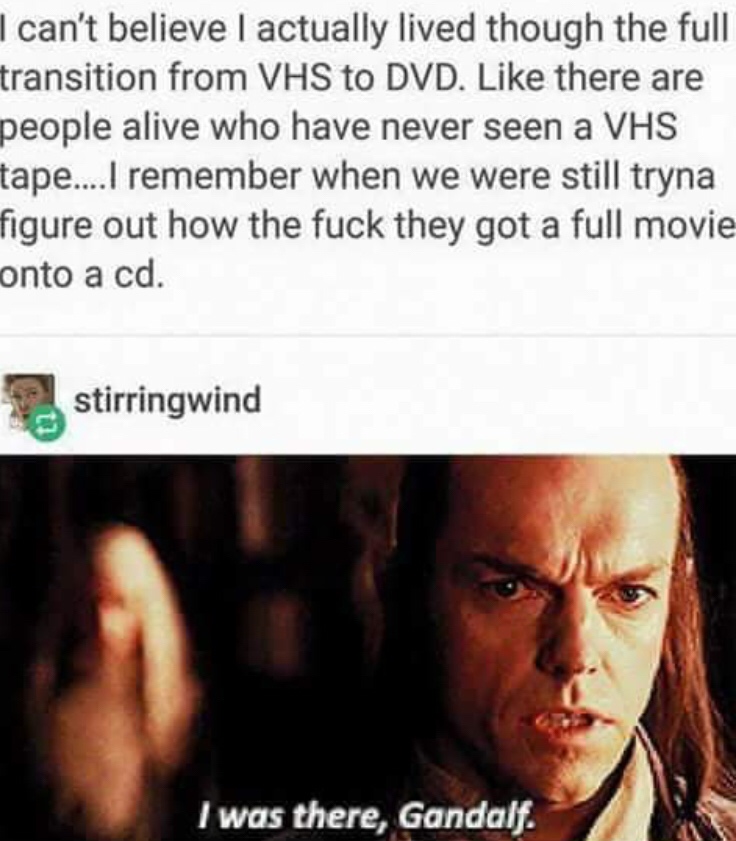 memes - there gandalf - I can't believe I actually lived though the full transition from Vhs to Dvd. there are people alive who have never seen a Vhs tape.... I remember when we were still tryna figure out how the fuck they got a full movie onto a cd. sti