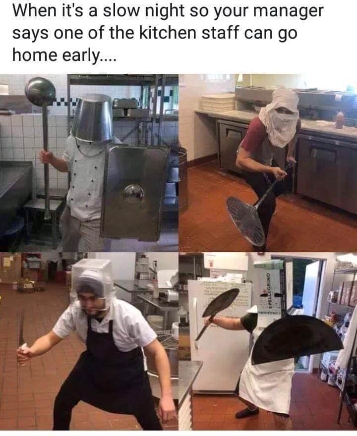 memes - restaurant memes - When it's a slow night so your manager says one of the kitchen staff can go home early....