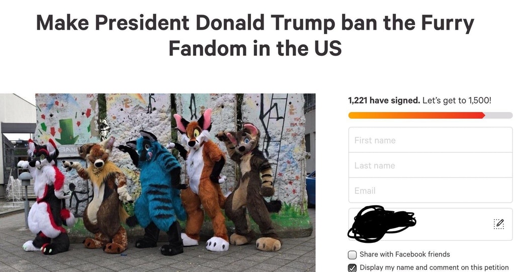 furry fandom - Make President Donald Trump ban the Furry Fandom in the Us 1,221 have signed. Let's get to 1,500! First name Last name Email with Facebook friends Display my name and comment on this petition