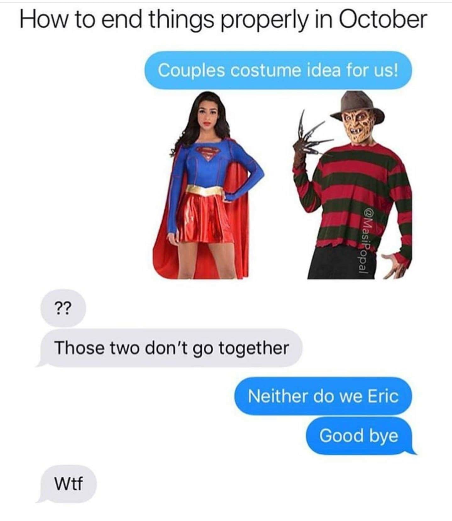 two things that go together - How to end things properly in October Couples costume idea for us! ?? Those two don't go together Neither do we Eric Good bye Wtf