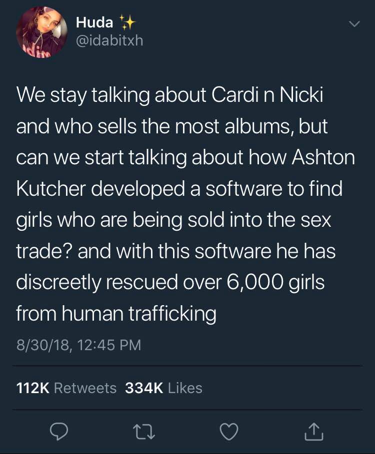 sex trafficking - Huda We stay talking about Cardi n Nicki and who sells the most albums, but can we start talking about how Ashton Kutcher developed a software to find girls who are being sold into the sex trade? and with this software he has discreetly 