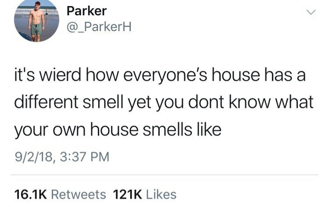 memes - twitter hilarious posts - Parker it's wierd how everyone's house has a different smell yet you dont know what your own house smells 9218,