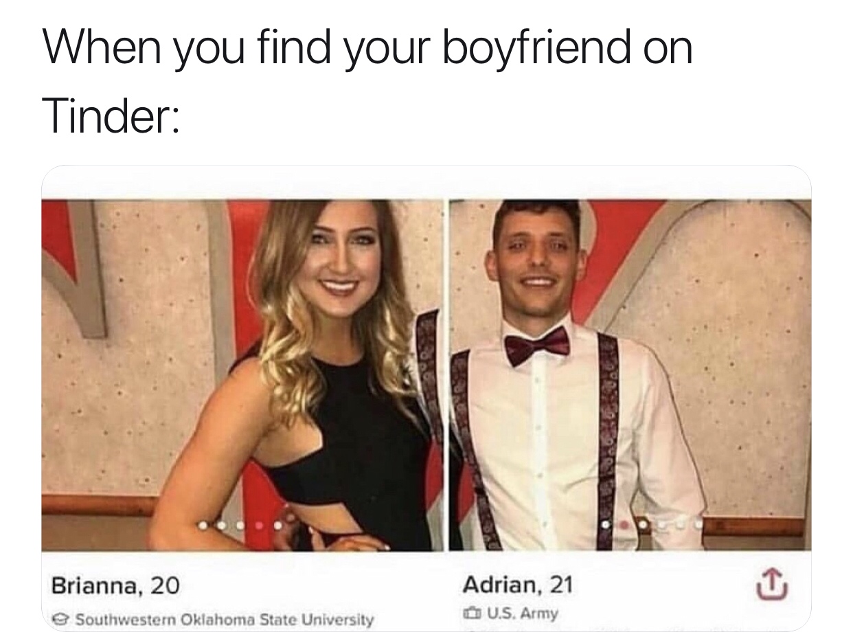 memes - you find your ex on tinder - When you find your boyfriend on Tinder Brianna, 20 Adrian, 21 U.S. Army Southwestern Oklahoma State University