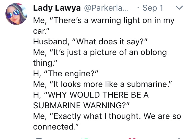 angle - Lady Lawya ... Sep 1 v Me, "There's a warning light on in my car." Husband, "What does it say?" Me, "It's just a picture of an oblong thing." H, The engine?" Me, It looks more a submarine." H, "Why Would There Be A Submarine Warning?" Me, "Exactly