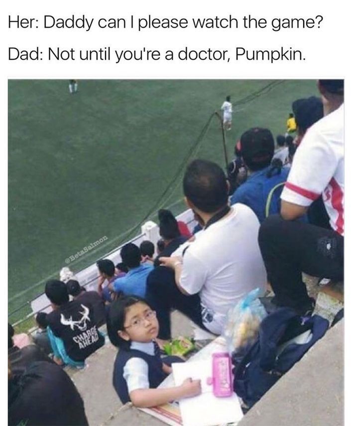 water - Her Daddy can I please watch the game? Dad Not until you're a doctor, Pumpkin. Beta Salmon