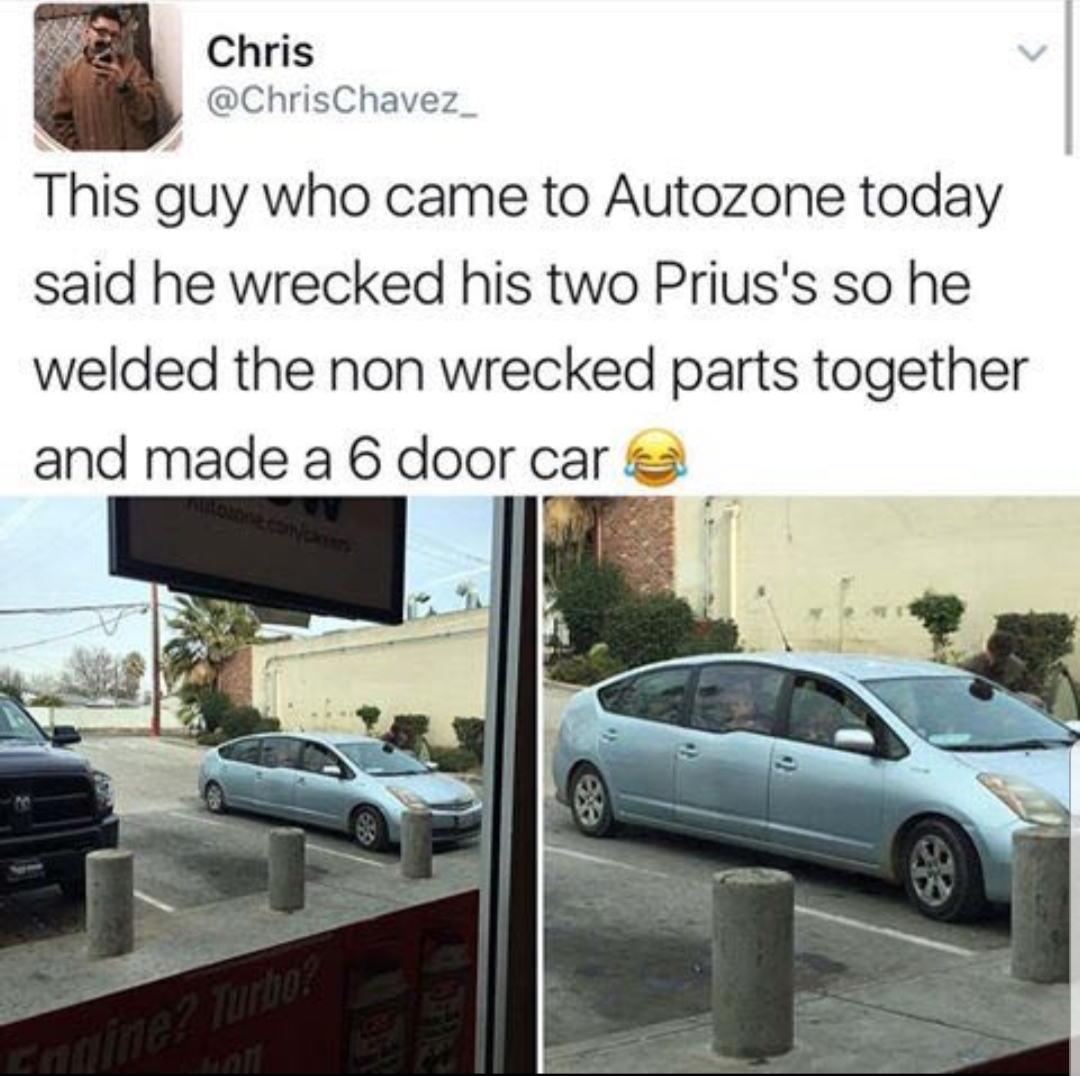 memes - if it look stupid but works - Chris This guy who came to Autozone today said he wrecked his two Prius's so he welded the non wrecked parts together and made a 6 door care