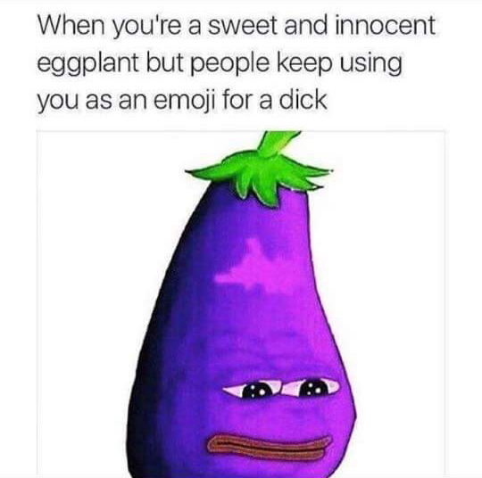 memes - eggplant meme - When you're a sweet and innocent eggplant but people keep using you as an emoji for a dick