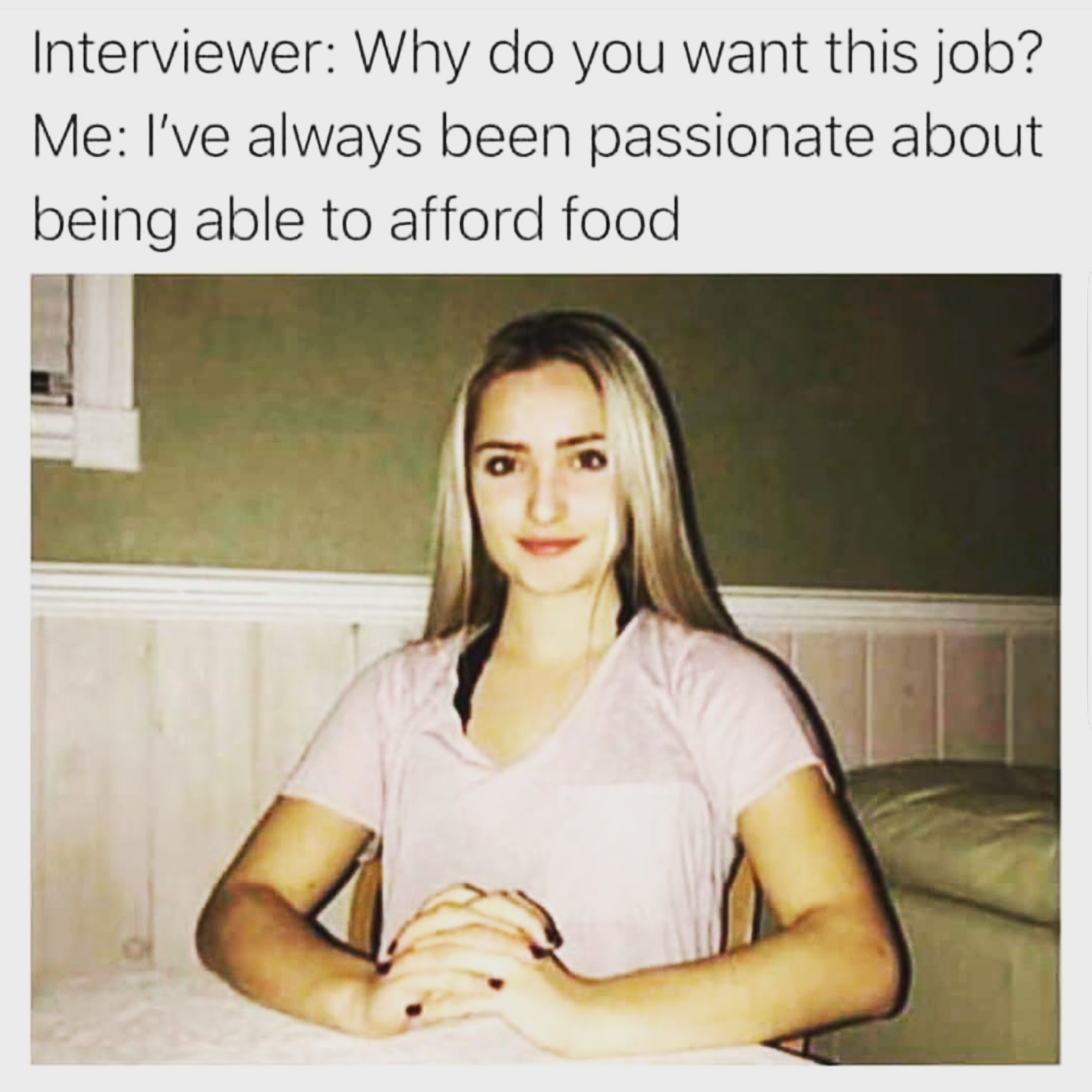 memes - meme me so hungry - Interviewer Why do you want this job? Me I've always been passionate about being able to afford food