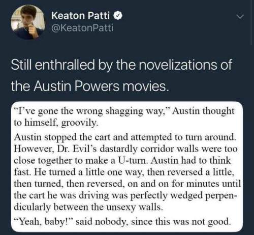 memes - quotes about life and love - Keaton Patti Still enthralled by the novelizations of the Austin Powers movies. "I've gone the wrong shagging way," Austin thought to himself, groovily. Austin stopped the cart and attempted to turn around. However, Dr