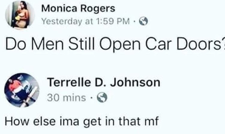 memes - do men still open car doors meme - Monica Rogers Yesterday at Do Men Still Open Car Doors? Terrelle D. Johnson 30 mins. How else ima get in that mf